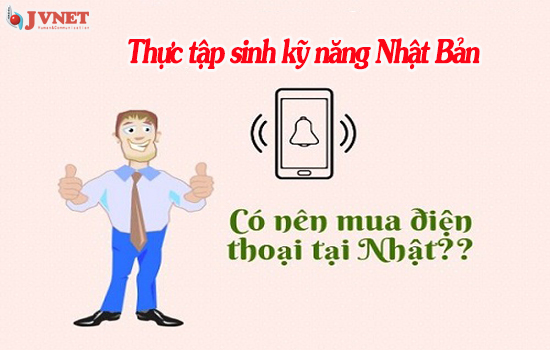 Thực tập sinh kỹ năng Nhật Bản nên mua điện thoại nào?